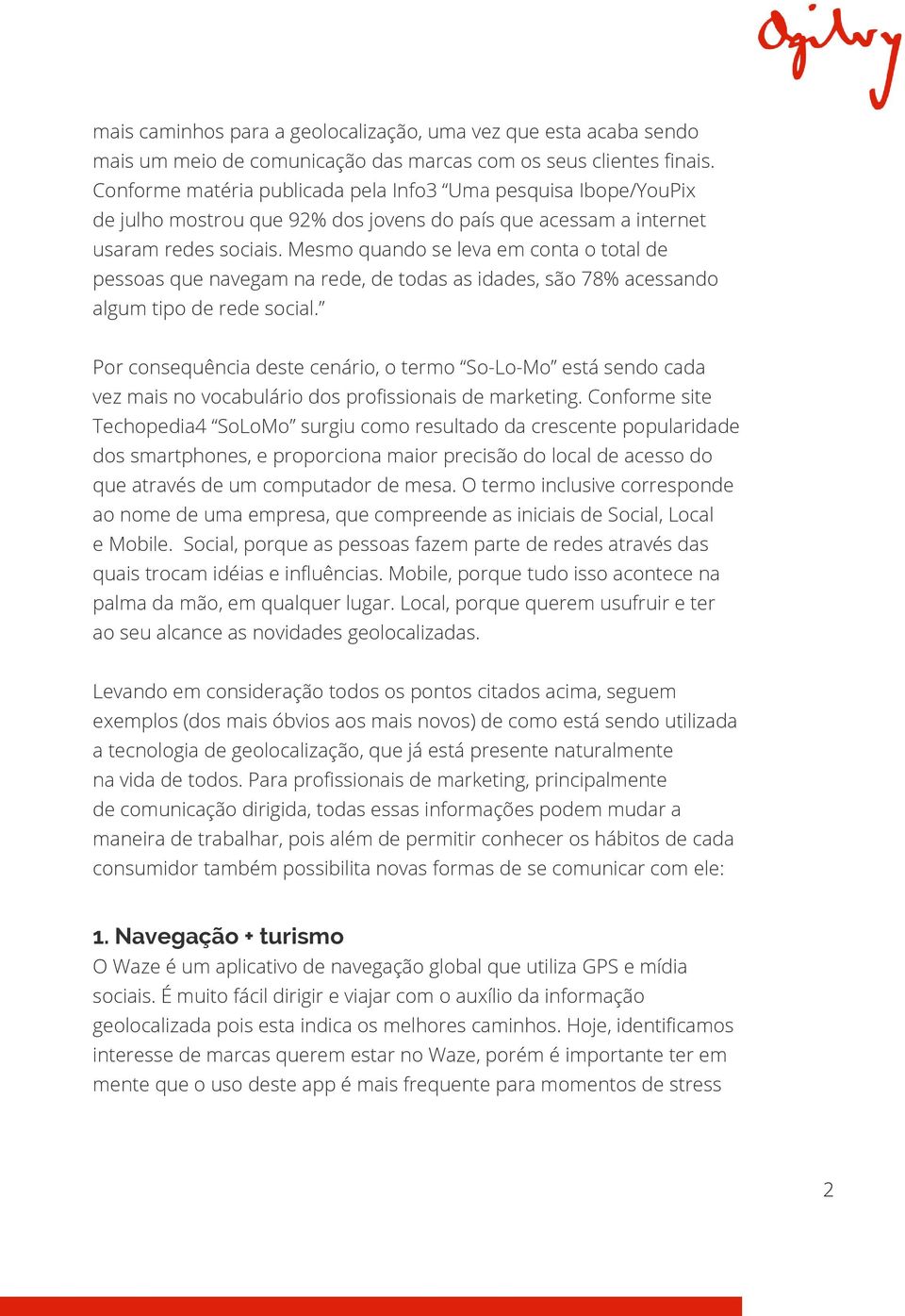 Mesmo quando se leva em conta o total de pessoas que navegam na rede, de todas as idades, são 78% acessando algum tipo de rede social.