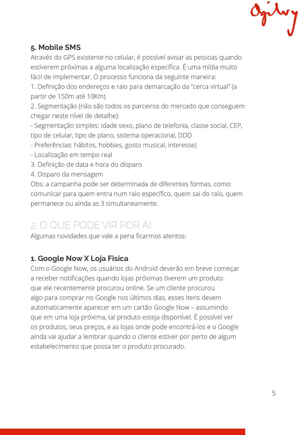 Segmentação (não são todos os parceiros do mercado que conseguem chegar neste nível de detalhe): - Segmentação simples: idade sexo, plano de telefonia, classe social, CEP, tipo de celular, tipo de