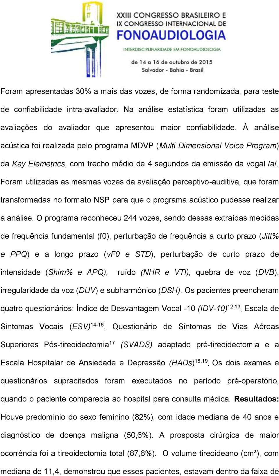 À análise acústica foi realizada pelo programa MDVP (Multi Dimensional Voice Program) da Kay Elemetrics, com trecho médio de 4 segundos da emissão da vogal /a/.