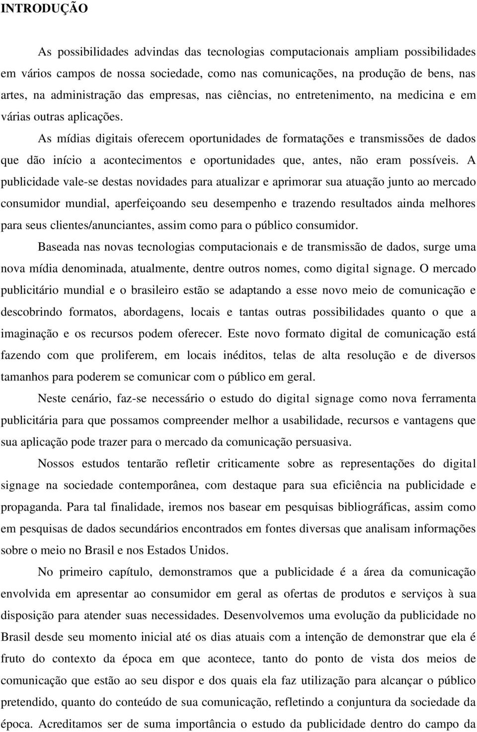 As mídias digitais oferecem oportunidades de formatações e transmissões de dados que dão início a acontecimentos e oportunidades que, antes, não eram possíveis.