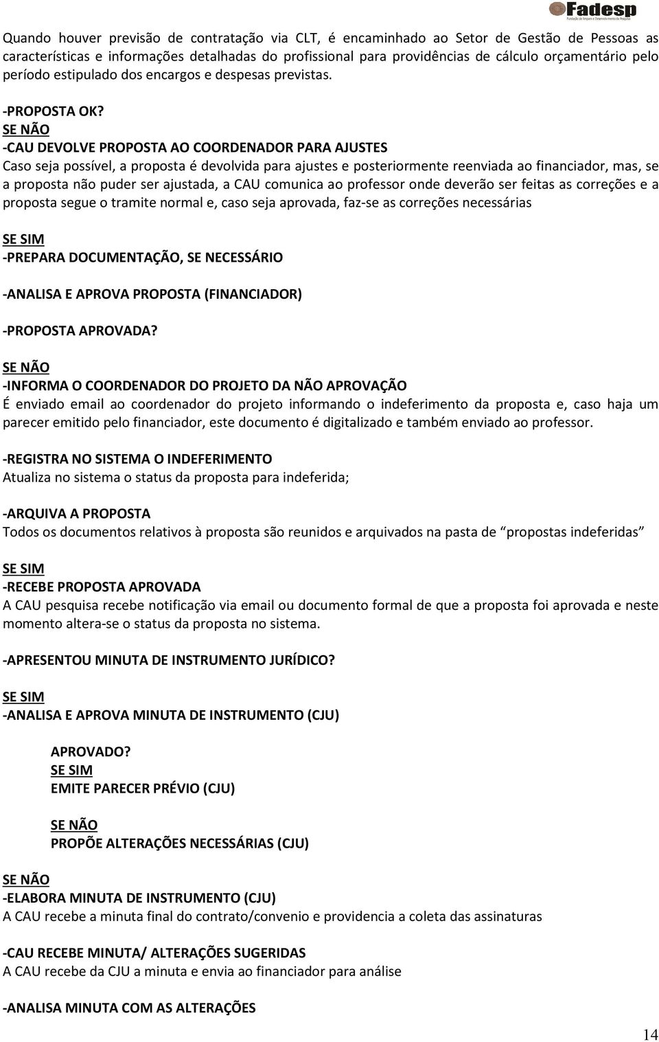 SE NÃO -CAU DEVOLVE PROPOSTA AO COORDENADOR PARA AJUSTES Caso seja possível, a proposta é devolvida para ajustes e posteriormente reenviada ao financiador, mas, se a proposta não puder ser ajustada,