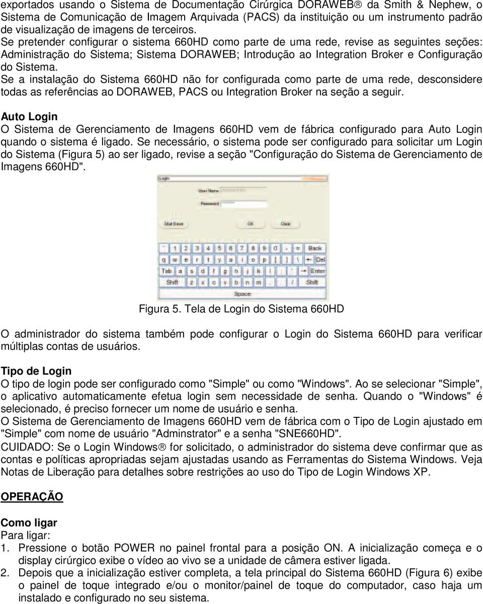 Se pretender configurar o sistema 660HD como parte de uma rede, revise as seguintes seções: Administração do Sistema; Sistema DORAWEB; Introdução ao Integration Broker e Configuração do Sistema.