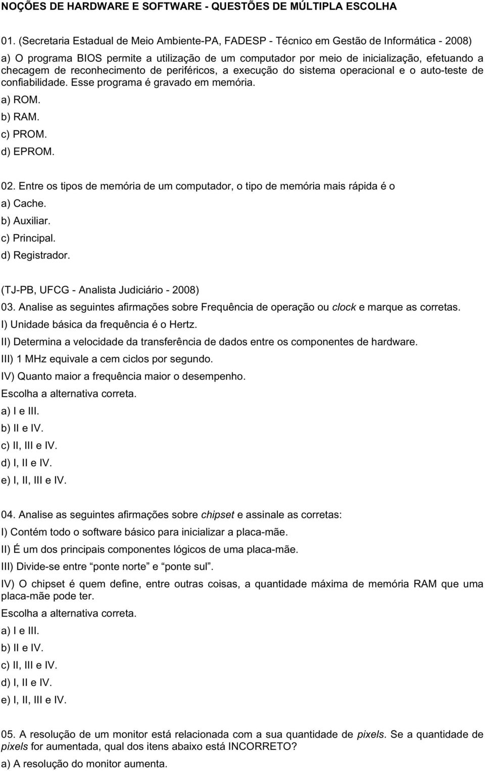 reconhecimento de periféricos, a execução do sistema operacional e o auto-teste de confiabilidade. Esse programa é gravado em memória. a) ROM. b) RAM. c) PROM. d) EPROM. 02.