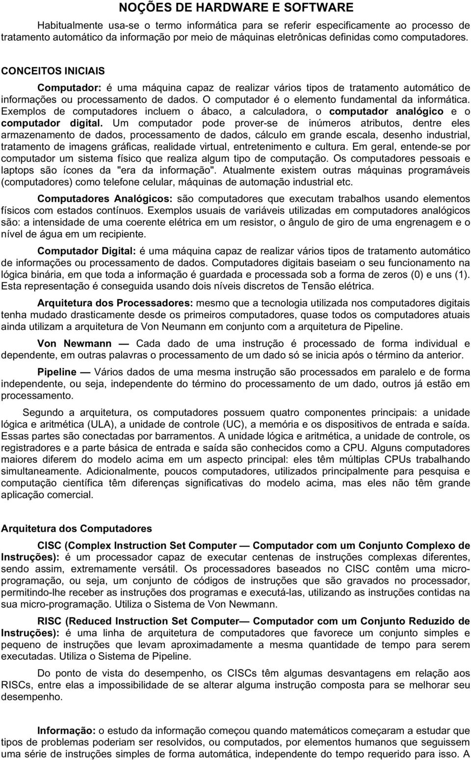 O computador é o elemento fundamental da informática. Exemplos de computadores incluem o ábaco, a calculadora, o computador analógico e o computador digital.