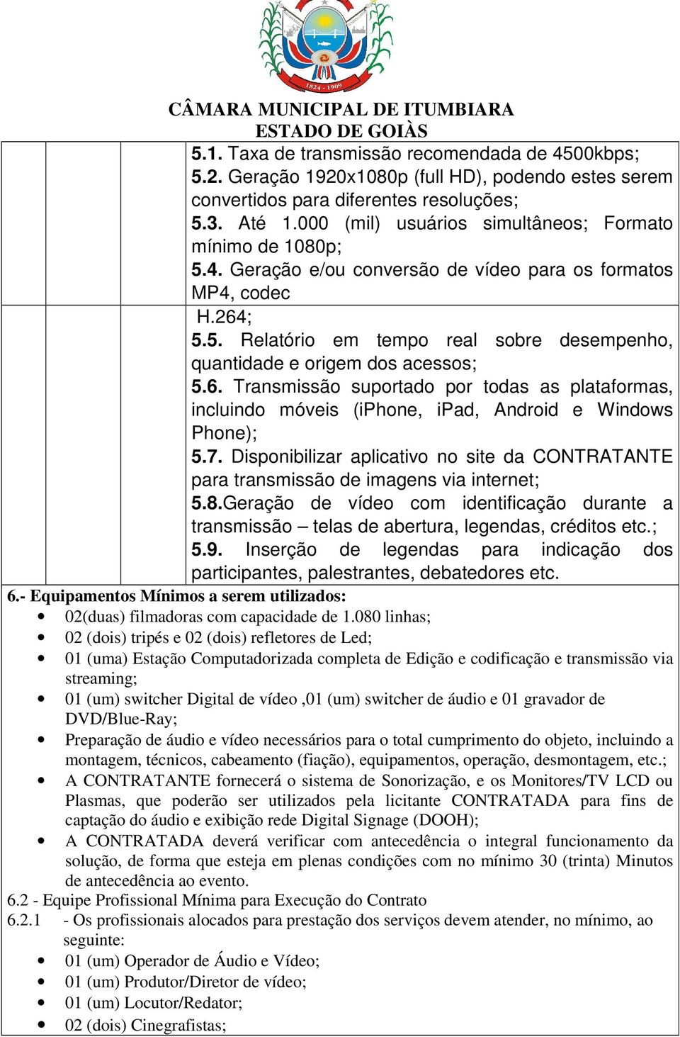 6. Transmissão suportado por todas as plataformas, incluindo móveis (iphone, ipad, Android e Windows Phone); 5.7.