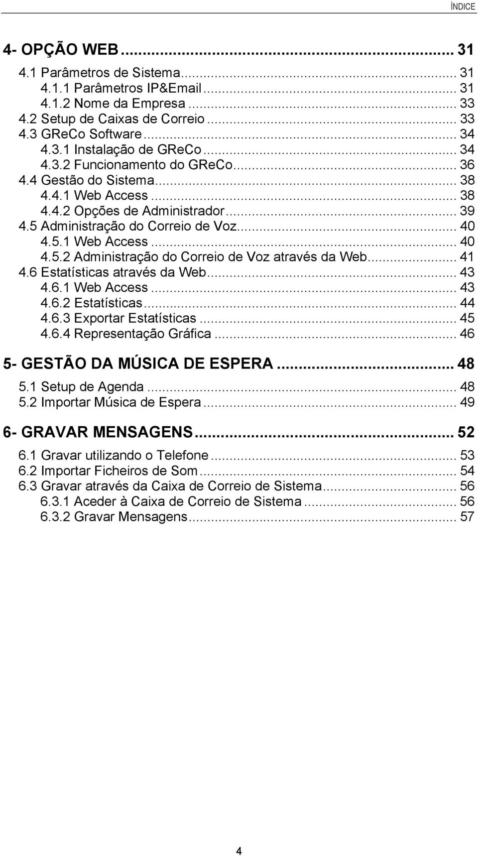 .. 41 4.6 Estatísticas através da Web... 43 4.6.1 Web Access... 43 4.6.2 Estatísticas... 44 4.6.3 Exportar Estatísticas... 45 4.6.4 Representação Gráfica... 46 5- GESTÃO DA MÚSICA DE ESPERA... 48 5.