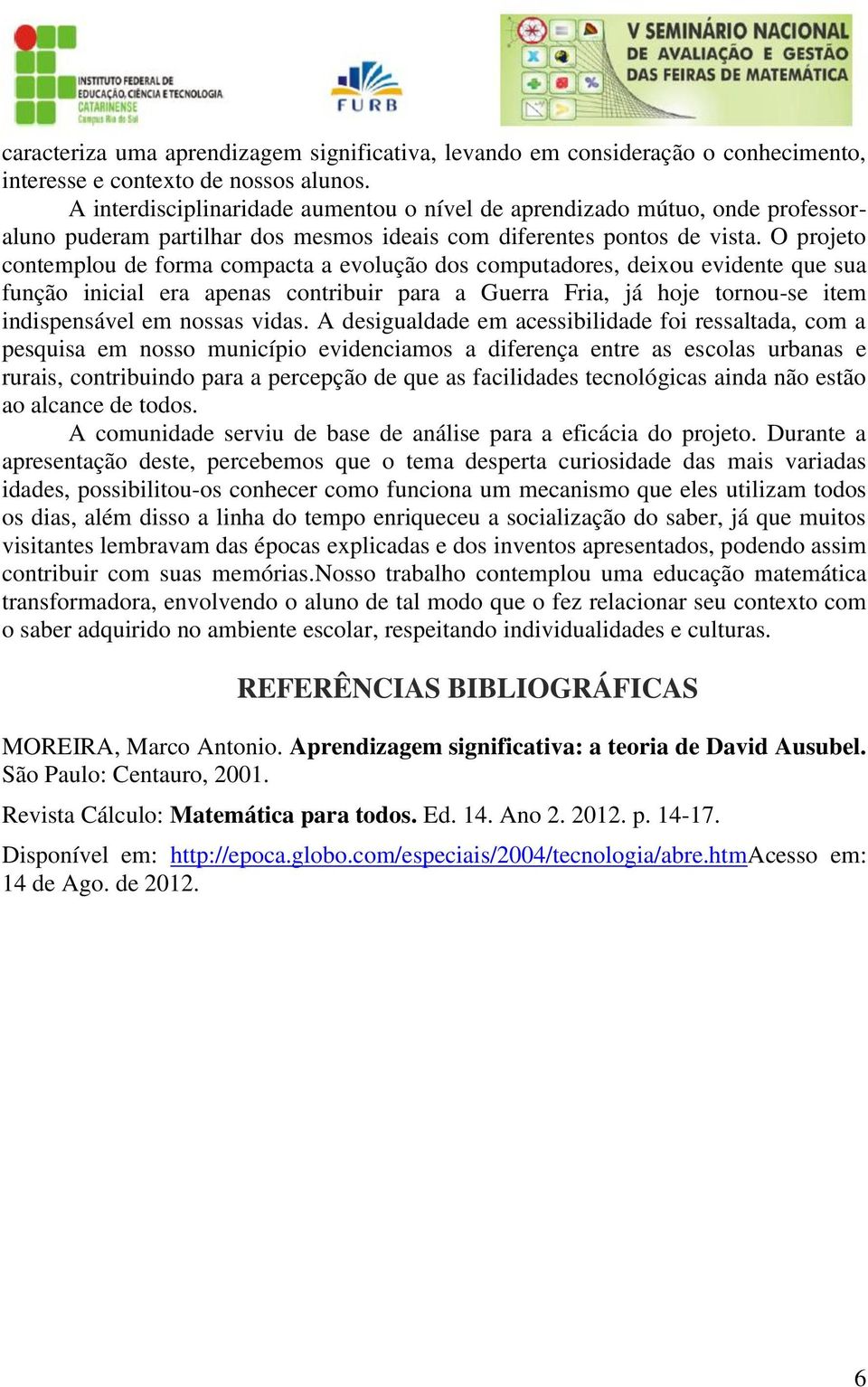 O projeto contemplou de forma compacta a evolução dos computadores, deixou evidente que sua função inicial era apenas contribuir para a Guerra Fria, já hoje tornou-se item indispensável em nossas