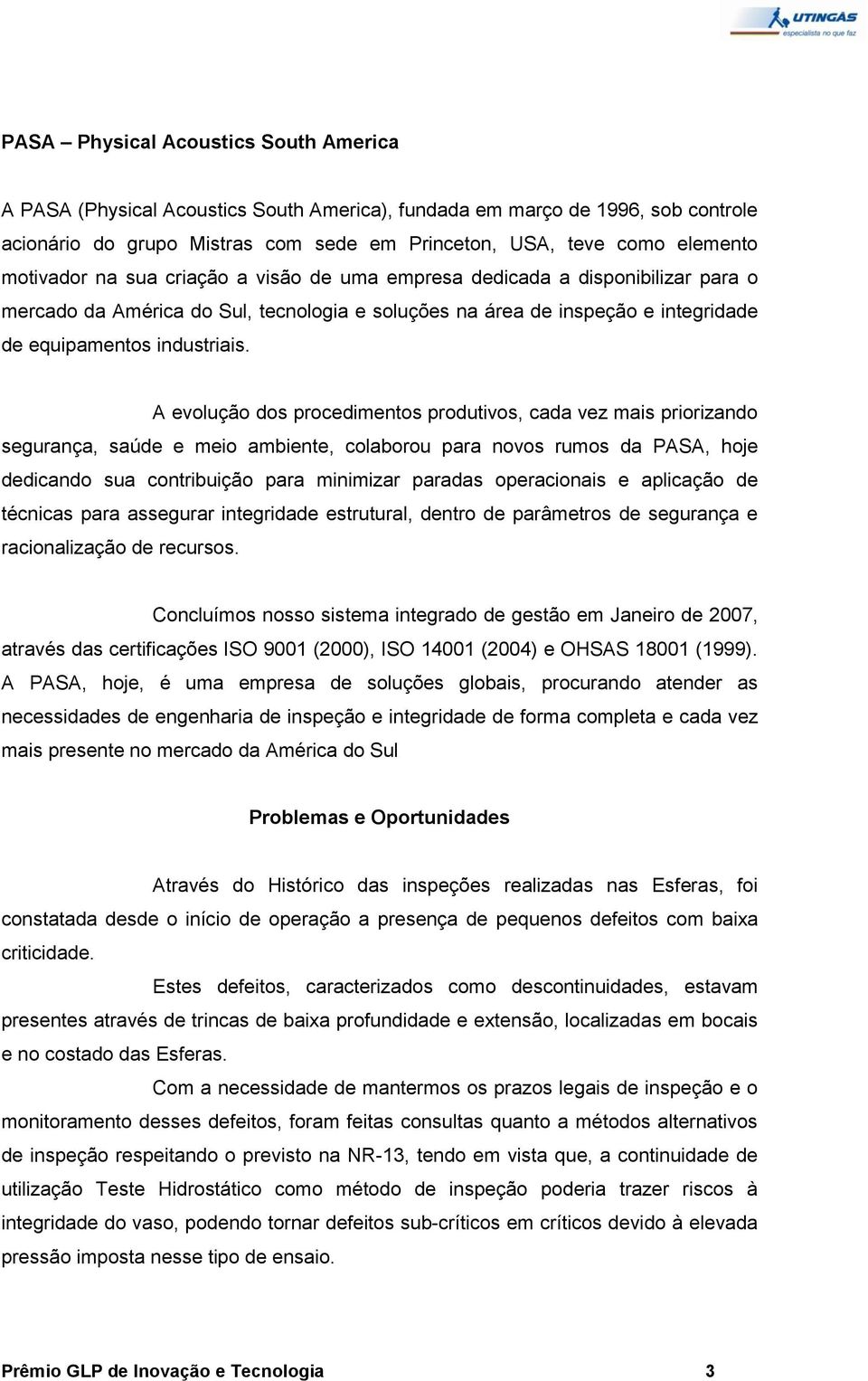 A evolução dos procedimentos produtivos, cada vez mais priorizando segurança, saúde e meio ambiente, colaborou para novos rumos da PASA, hoje dedicando sua contribuição para minimizar paradas