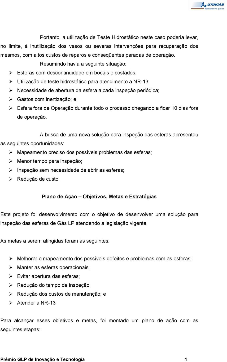 Resumindo havia a seguinte situação: Esferas com descontinuidade em bocais e costados; Utilização de teste hidrostático para atendimento a NR-13; Necessidade de abertura da esfera a cada inspeção