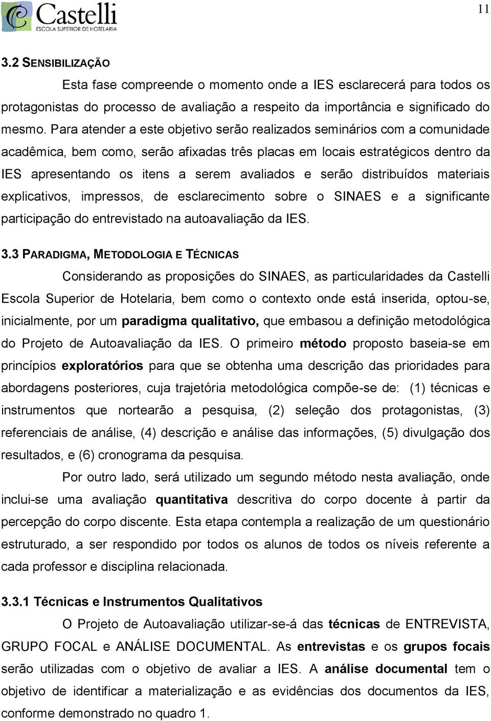 e serão distribuídos materiais explicativos, impressos, de esclarecimento sobre o SINAES e a significante participação do entrevistado na autoavaliação da IES. 3.