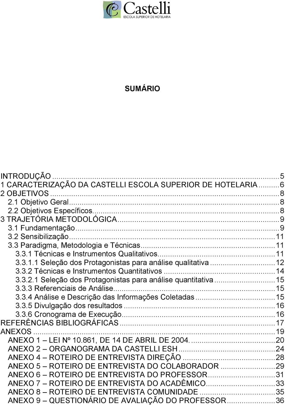 .. 12 3.3.2 Técnicas e Instrumentos Quantitativos... 14 3.3.2.1 Seleção dos Protagonistas para análise quantitativa... 15 3.3.3 Referenciais de Análise... 15 3.3.4 Análise e Descrição das Informações Coletadas.