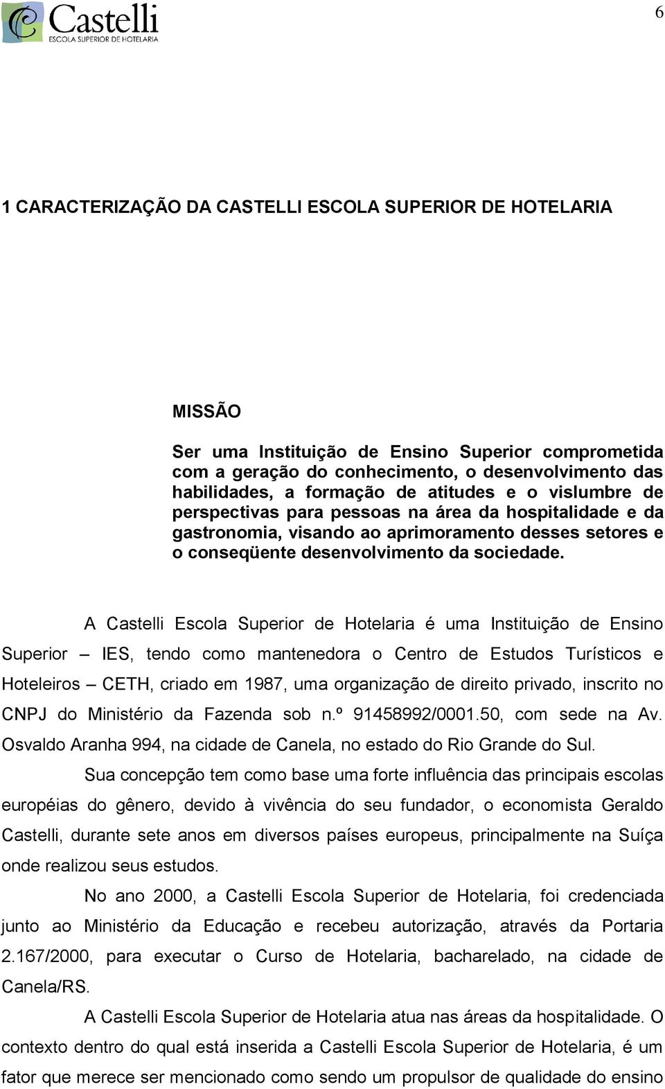 A Castelli Escola Superior de Hotelaria é uma Instituição de Ensino Superior IES, tendo como mantenedora o Centro de Estudos Turísticos e Hoteleiros CETH, criado em 1987, uma organização de direito