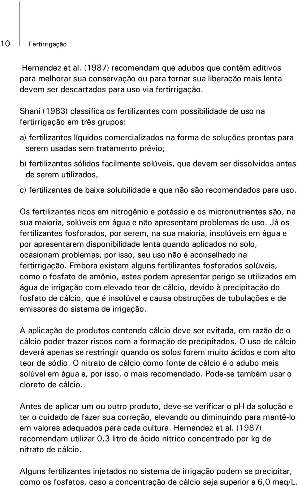 Shani (1983) classifica os fertilizantes com possibilidade de uso na fertirrigação em três grupos: a) fertilizantes líquidos comercializados na forma de soluções prontas para serem usadas sem