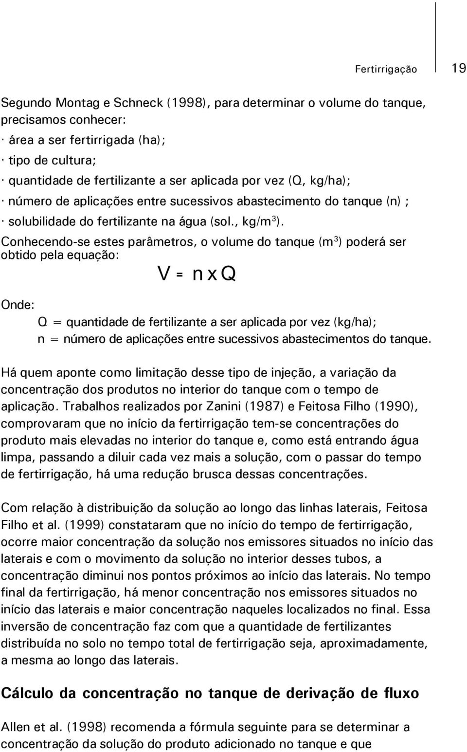 Conhecendo-se estes parâmetros, o volume do tanque (m 3 ) poderá ser obtido pela equação: V = n x Q Onde: Q = quantidade de fertilizante a ser aplicada por vez (kg/ha); n = número de aplicações entre