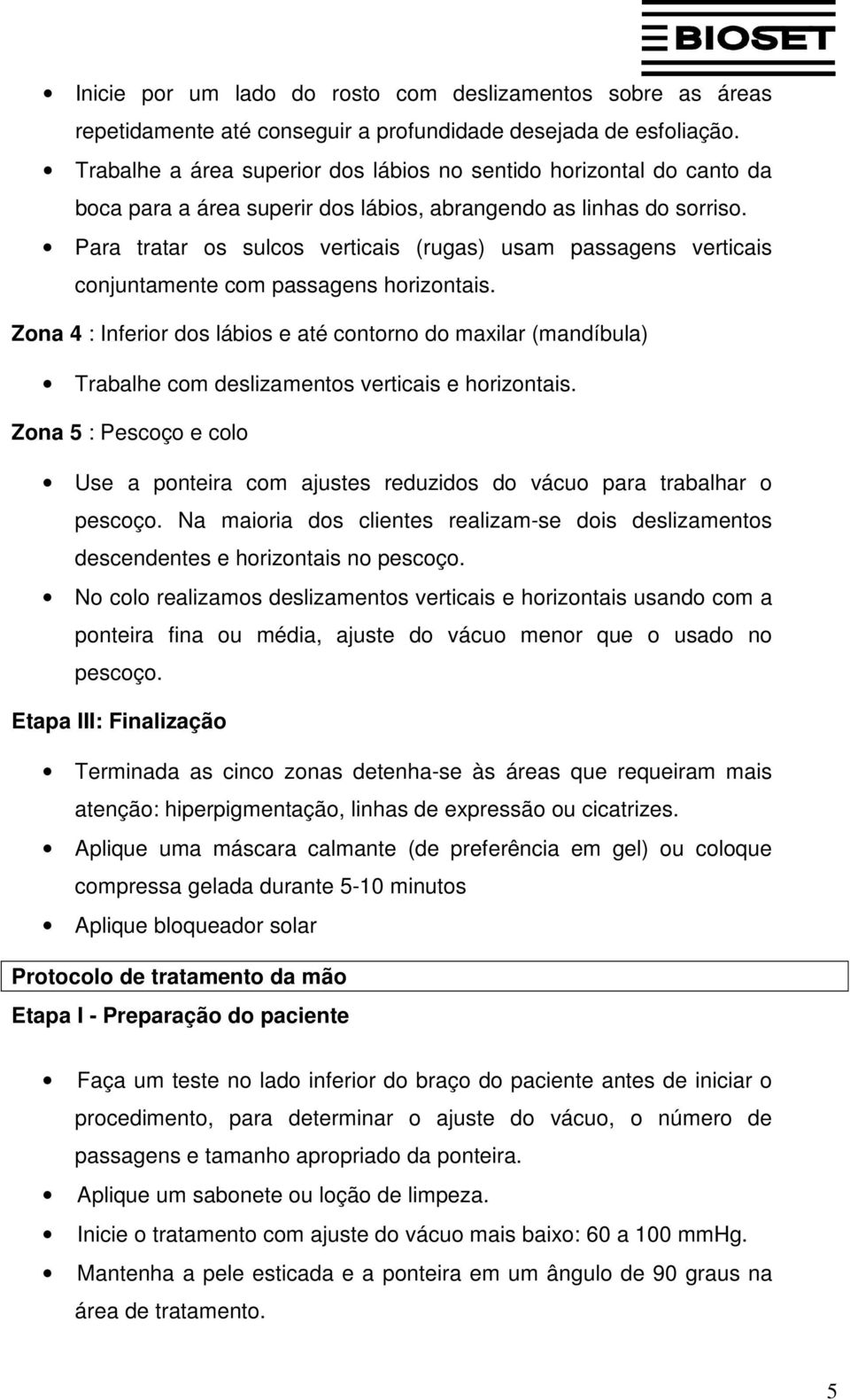 Para tratar os sulcos verticais (rugas) usam passagens verticais conjuntamente com passagens horizontais.