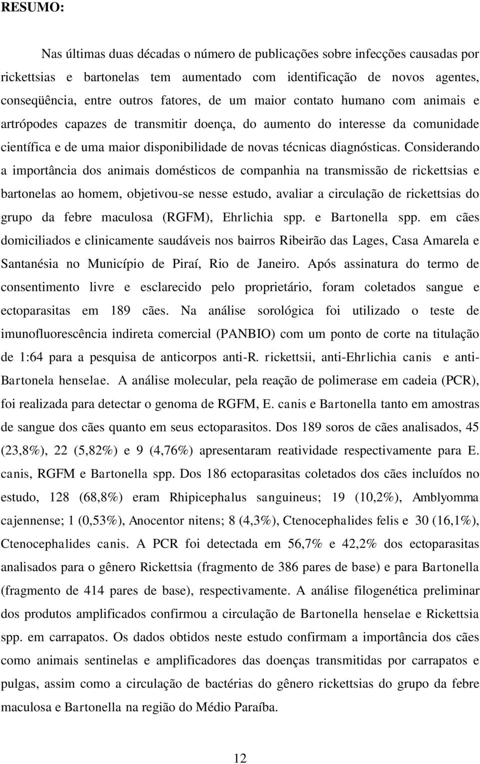 Considerando a importância dos animais domésticos de companhia na transmissão de rickettsias e bartonelas ao homem, objetivou-se nesse estudo, avaliar a circulação de rickettsias do grupo da febre