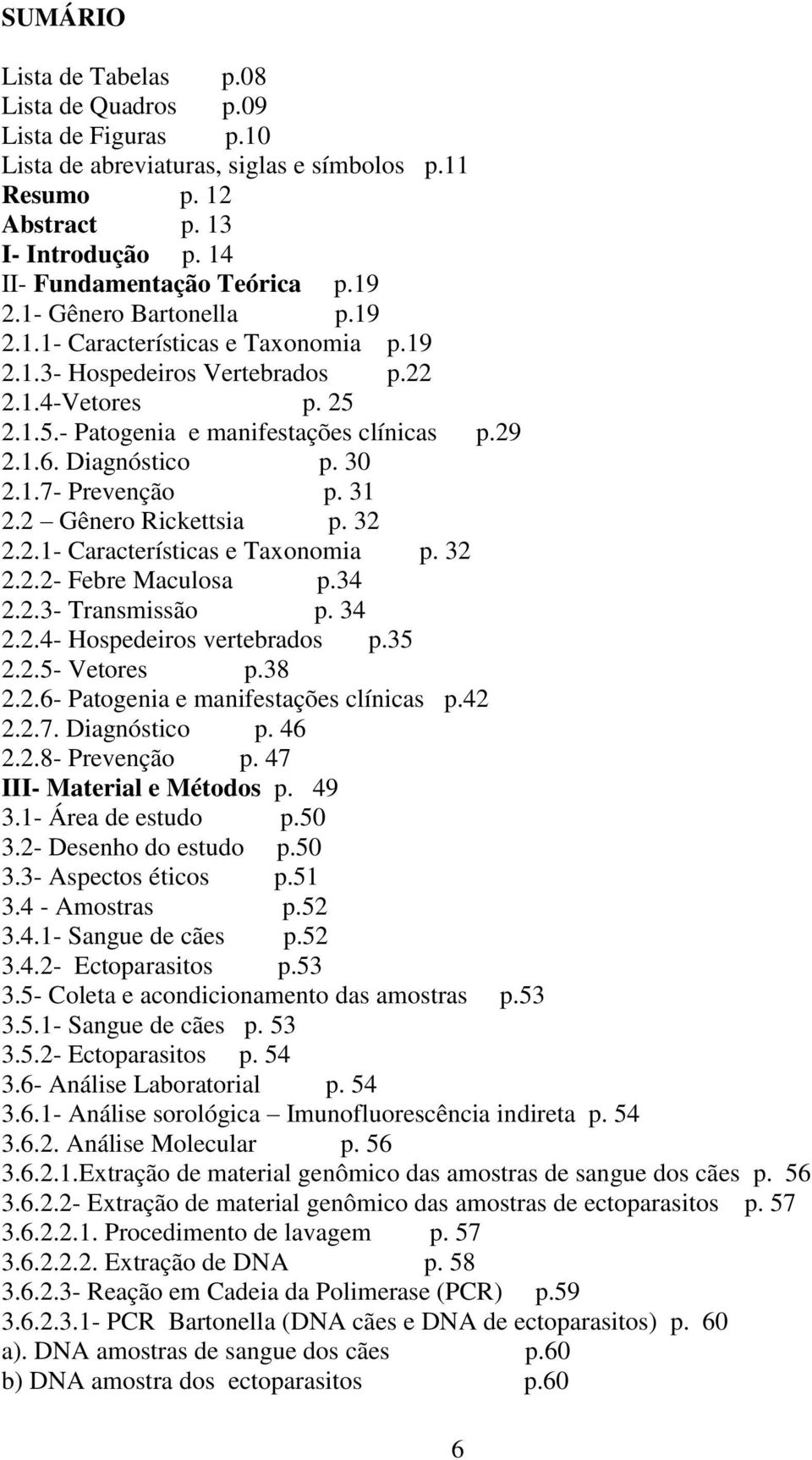 30 2.1.7- Prevenção p. 31 2.2 Gênero Rickettsia p. 32 2.2.1- Características e Taxonomia p. 32 2.2.2- Febre Maculosa p.34 2.2.3- Transmissão p. 34 2.2.4- Hospedeiros vertebrados p.35 2.2.5- Vetores p.