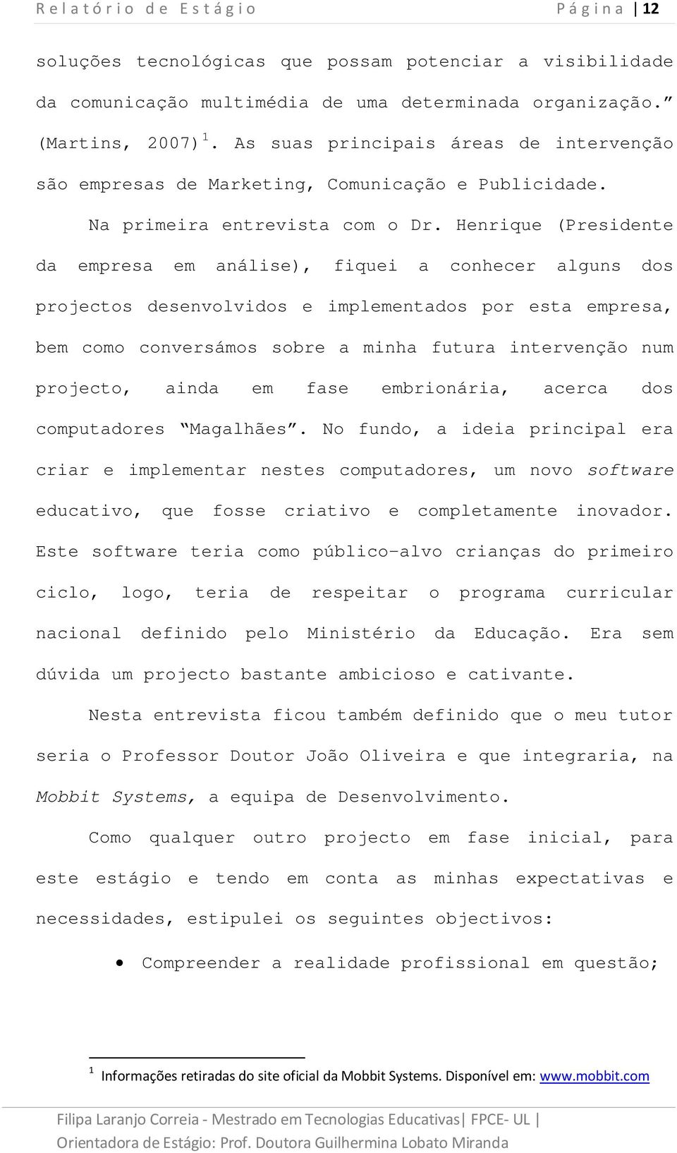 Henrique (Presidente da empresa em análise), fiquei a conhecer alguns dos projectos desenvolvidos e implementados por esta empresa, bem como conversámos sobre a minha futura intervenção num projecto,