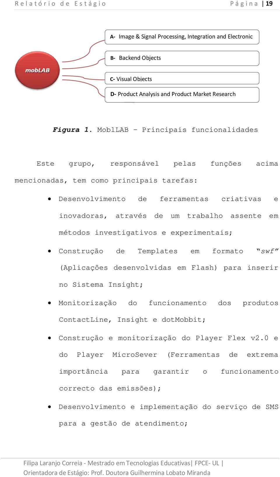 assente em métodos investigativos e experimentais; Construção de Templates em formato swf (Aplicações desenvolvidas em Flash) para inserir no Sistema Insight; Monitorização do funcionamento dos