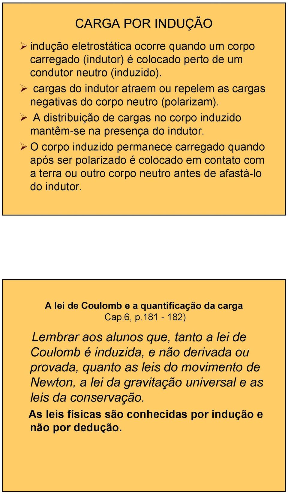 O corpo induzido permanece carregado quando após ser polarizado é colocado em contato com a terra ou outro corpo neutro antes de afastá-lo do indutor.