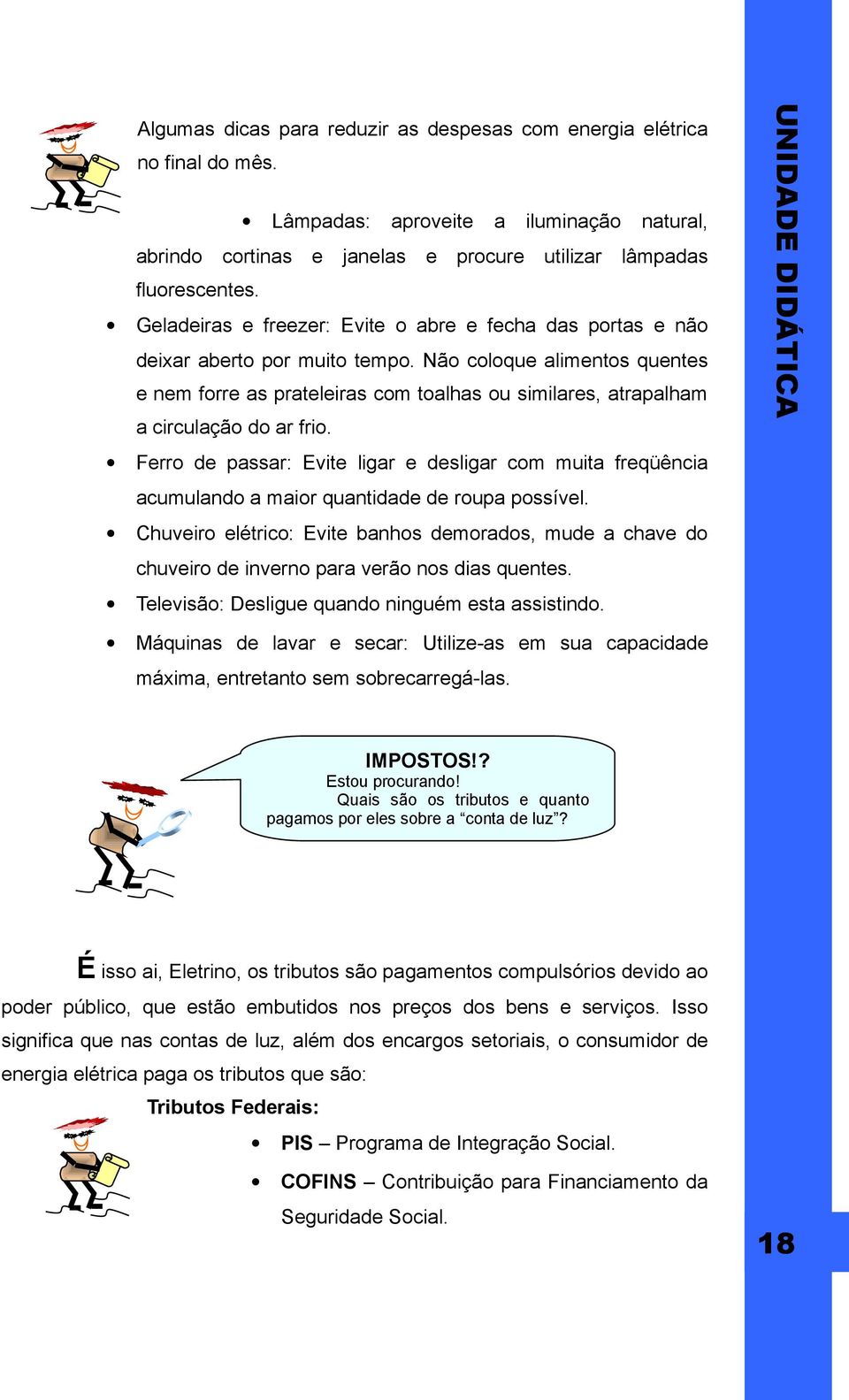 Não coloque alimentos quentes e nem forre as prateleiras com toalhas ou similares, atrapalham a circulação do ar frio.