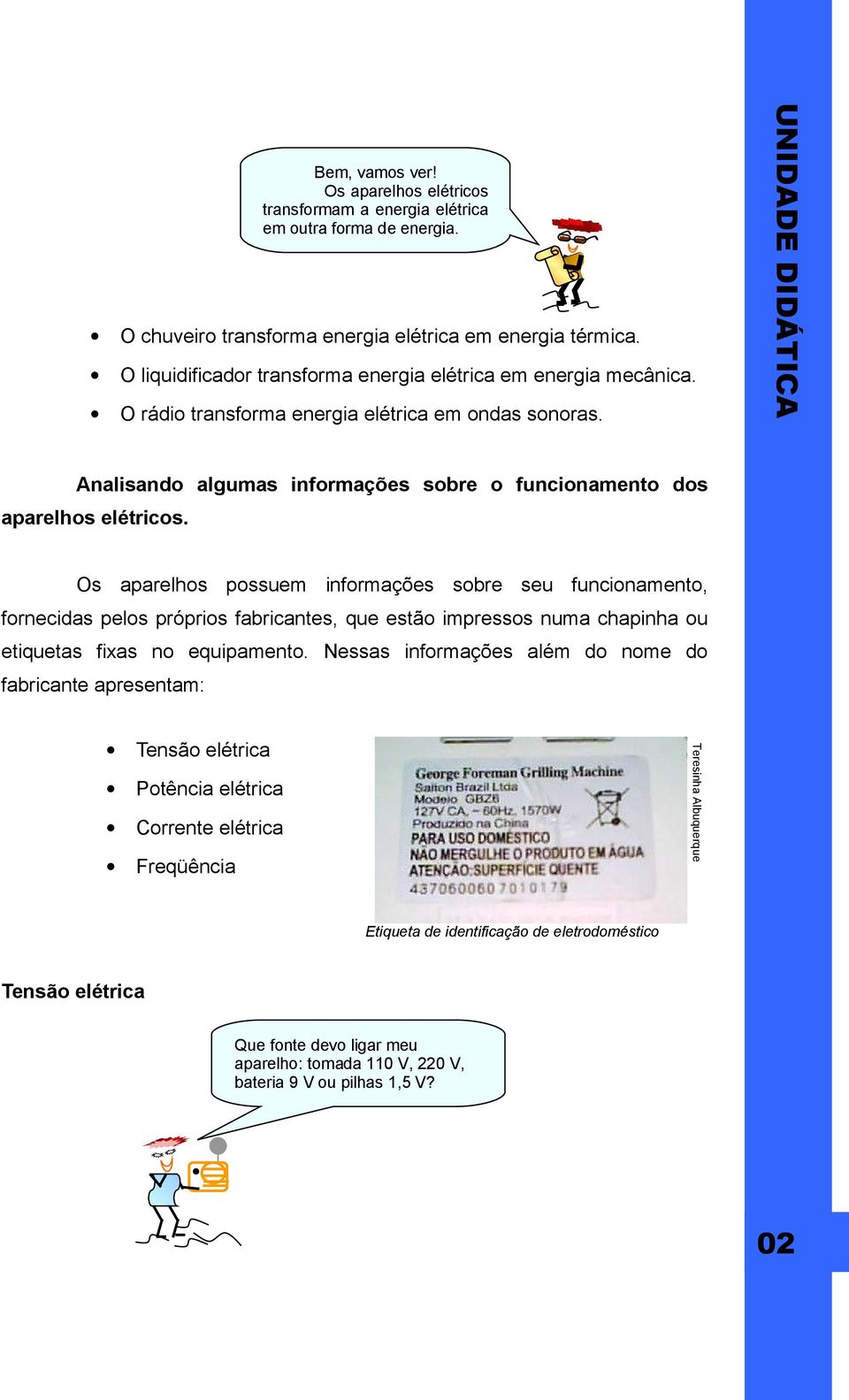 Os aparelhos possuem informações sobre seu funcionamento, fornecidas pelos próprios fabricantes, que estão impressos numa chapinha ou etiquetas fixas no equipamento.