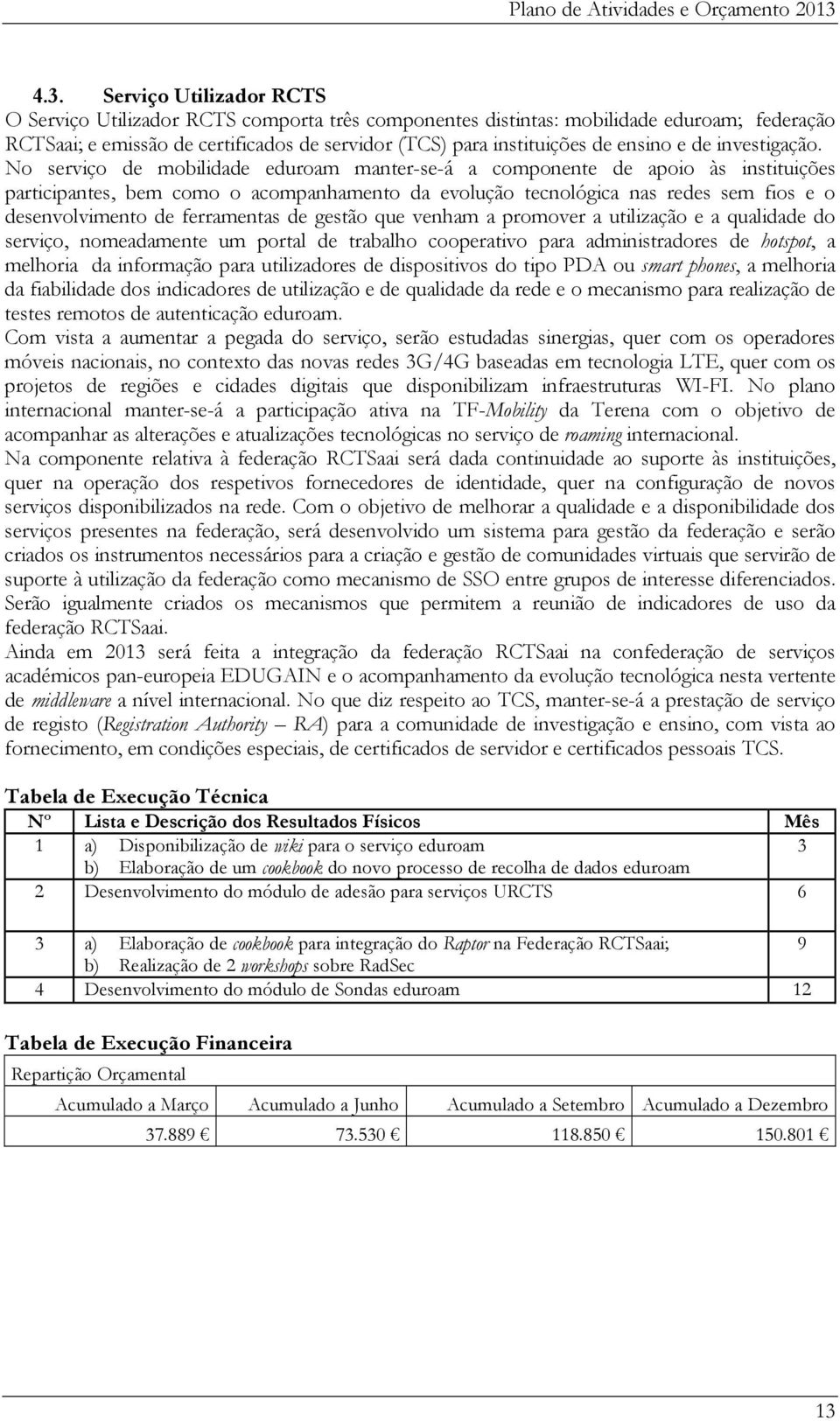 No serviço de mobilidade eduroam manter-se-á a componente de apoio às instituições participantes, bem como o acompanhamento da evolução tecnológica nas redes sem fios e o desenvolvimento de