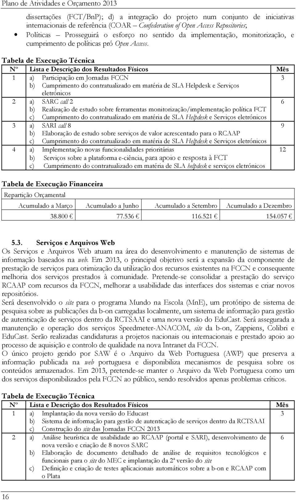 1 a) Participação em Jornadas FCCN 3 b) Cumprimento do contratualizado em matéria de SLA Helpdesk e Serviços eletrónicos 2 a) SARC call 2 6 b) Realização de estudo sobre ferramentas