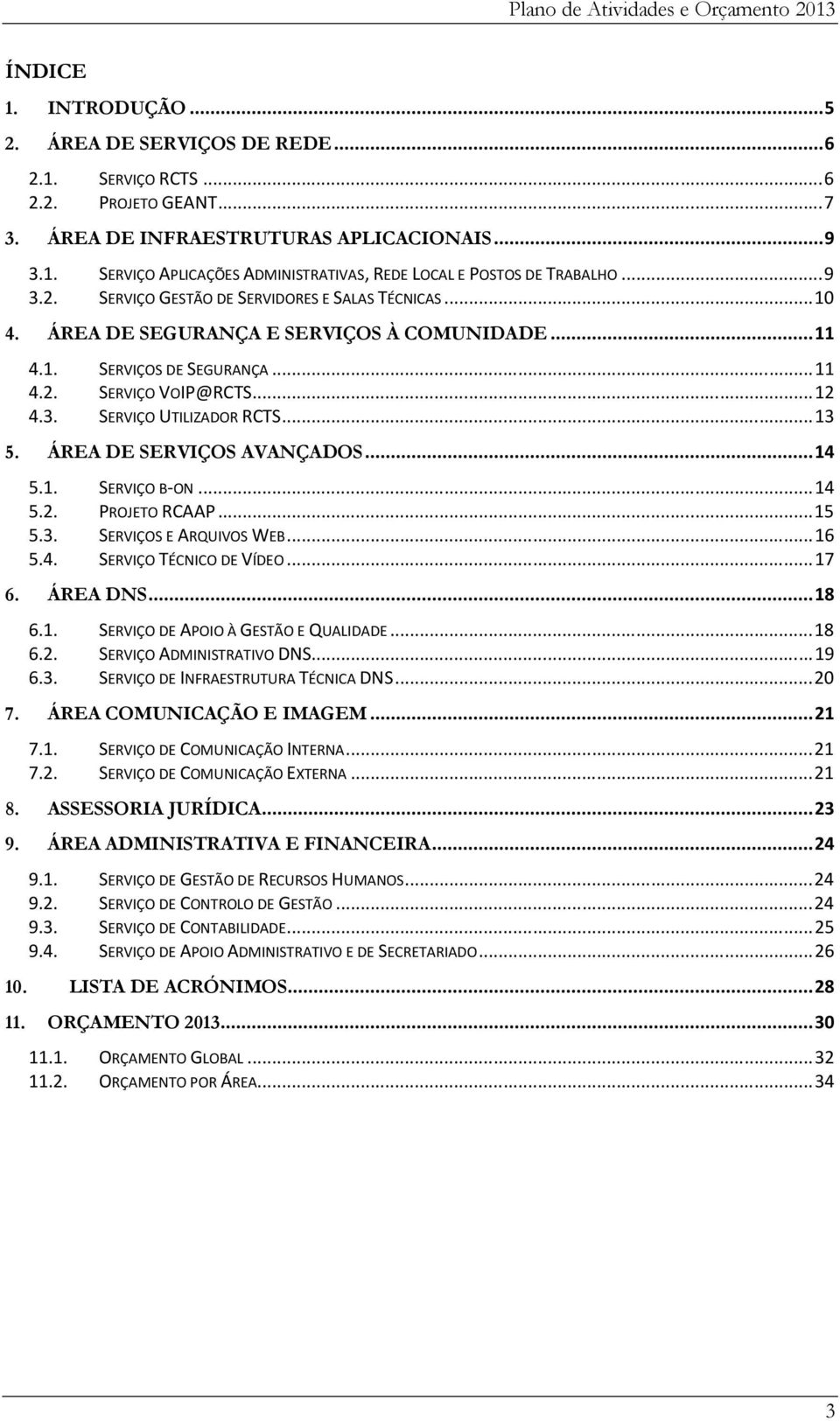 .. 13 5. ÁREA DE SERVIÇOS AVANÇADOS... 14 5.1. SERVIÇO B-ON... 14 5.2. PROJETO RCAAP... 15 5.3. SERVIÇOS E ARQUIVOS WEB... 16 5.4. SERVIÇO TÉCNICO DE VÍDEO... 17 6. ÁREA DNS... 18 6.1. SERVIÇO DE APOIO À GESTÃO E QUALIDADE.