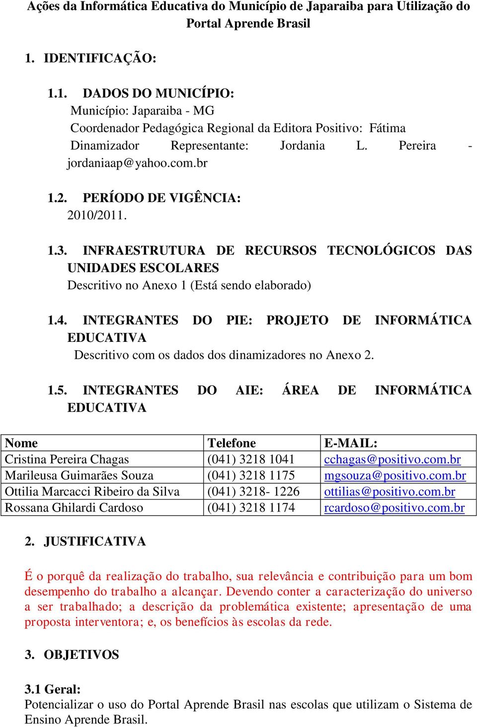 br 1.2. PERÍODO DE VIGÊNCIA: 2010/2011. 1.3. INFRAESTRUTURA DE RECURSOS TECNOLÓGICOS DAS UNIDADES ESCOLARES Descritivo no Anexo 1 (Está sendo elaborado) 1.4.