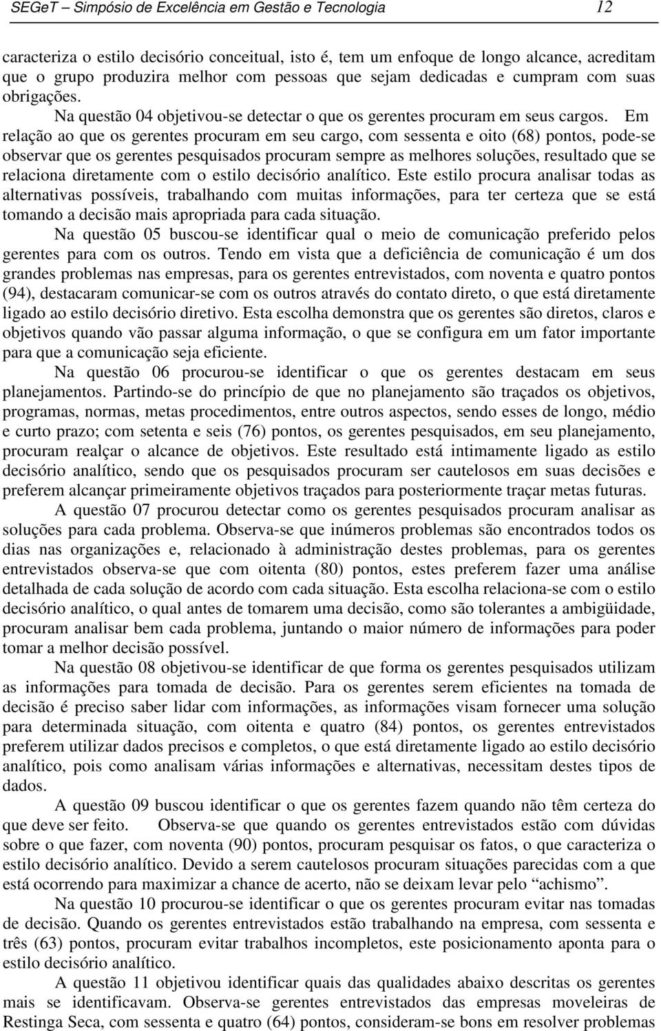 Em relação ao que os gerentes procuram em seu cargo, com sessenta e oito (68) pontos, pode-se observar que os gerentes pesquisados procuram sempre as melhores soluções, resultado que se relaciona