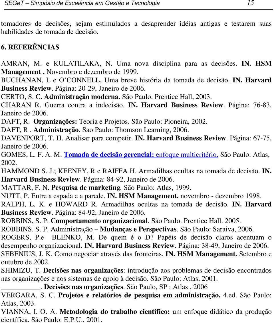 Página: 20-29, Janeiro de 2006. CERTO, S. C. Administração moderna. São Paulo. Prentice Hall, 2003. CHARAN R. Guerra contra a indecisão. IN. Harvard Business Review. Página: 76-83, Janeiro de 2006.