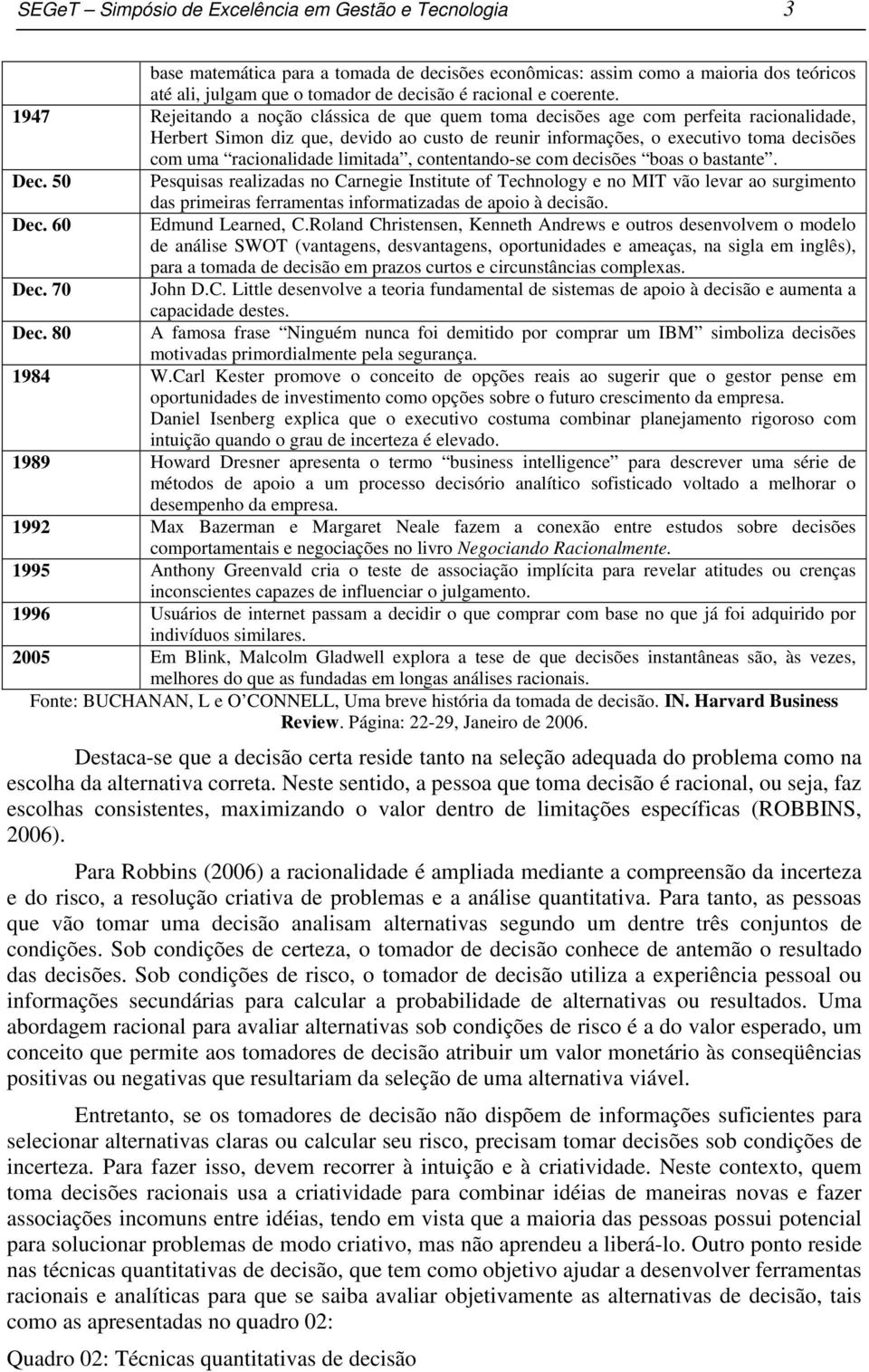 1947 Rejeitando a noção clássica de que quem toma decisões age com perfeita racionalidade, Herbert Simon diz que, devido ao custo de reunir informações, o executivo toma decisões com uma