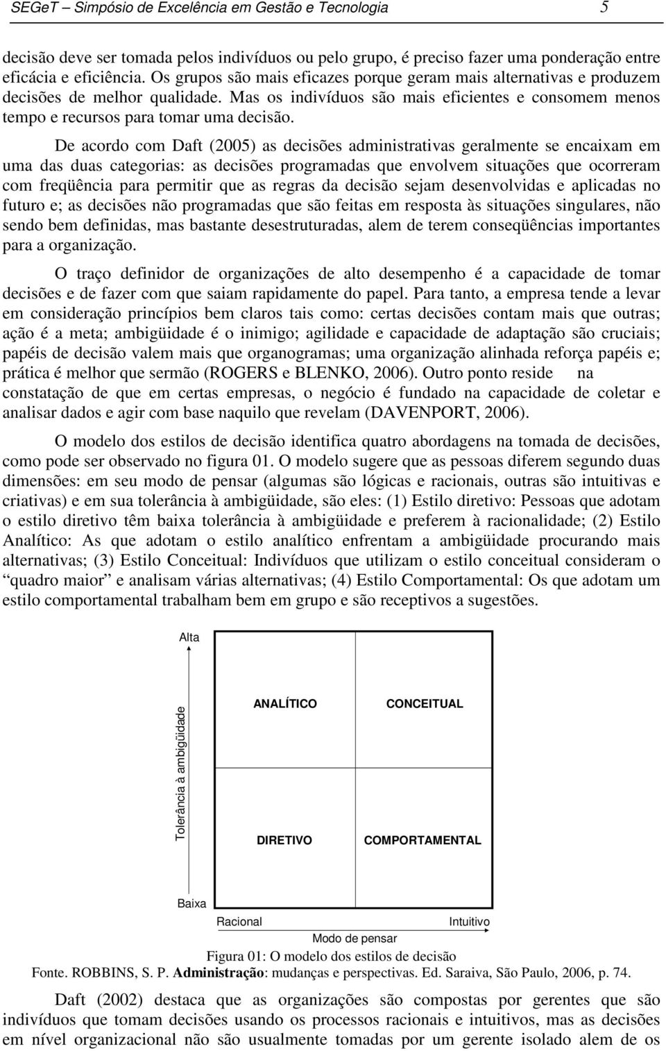 De acordo com Daft (2005) as decisões administrativas geralmente se encaixam em uma das duas categorias: as decisões programadas que envolvem situações que ocorreram com freqüência para permitir que