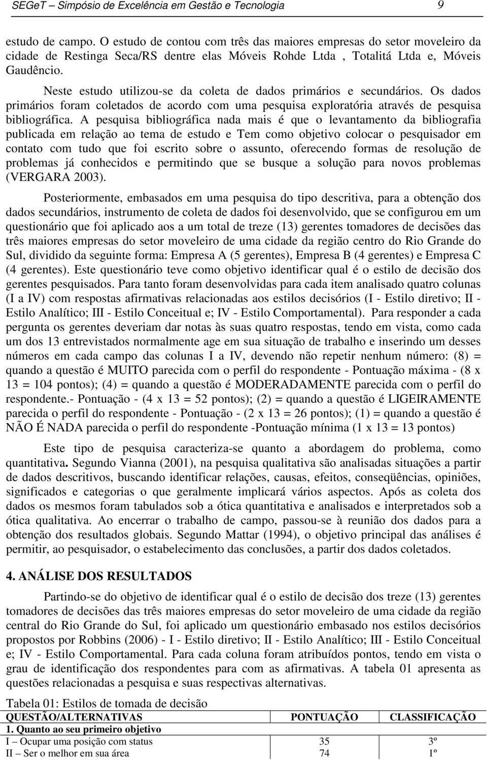 Neste estudo utilizou-se da coleta de dados primários e secundários. Os dados primários foram coletados de acordo com uma pesquisa exploratória através de pesquisa bibliográfica.