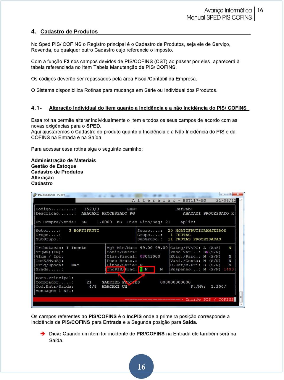 Os códigos deverão ser repassados pela área Fiscal/Contábil da Empresa. O Sistema disponibiliza Rotinas para mudança em Série ou Individual dos Produtos. 4.