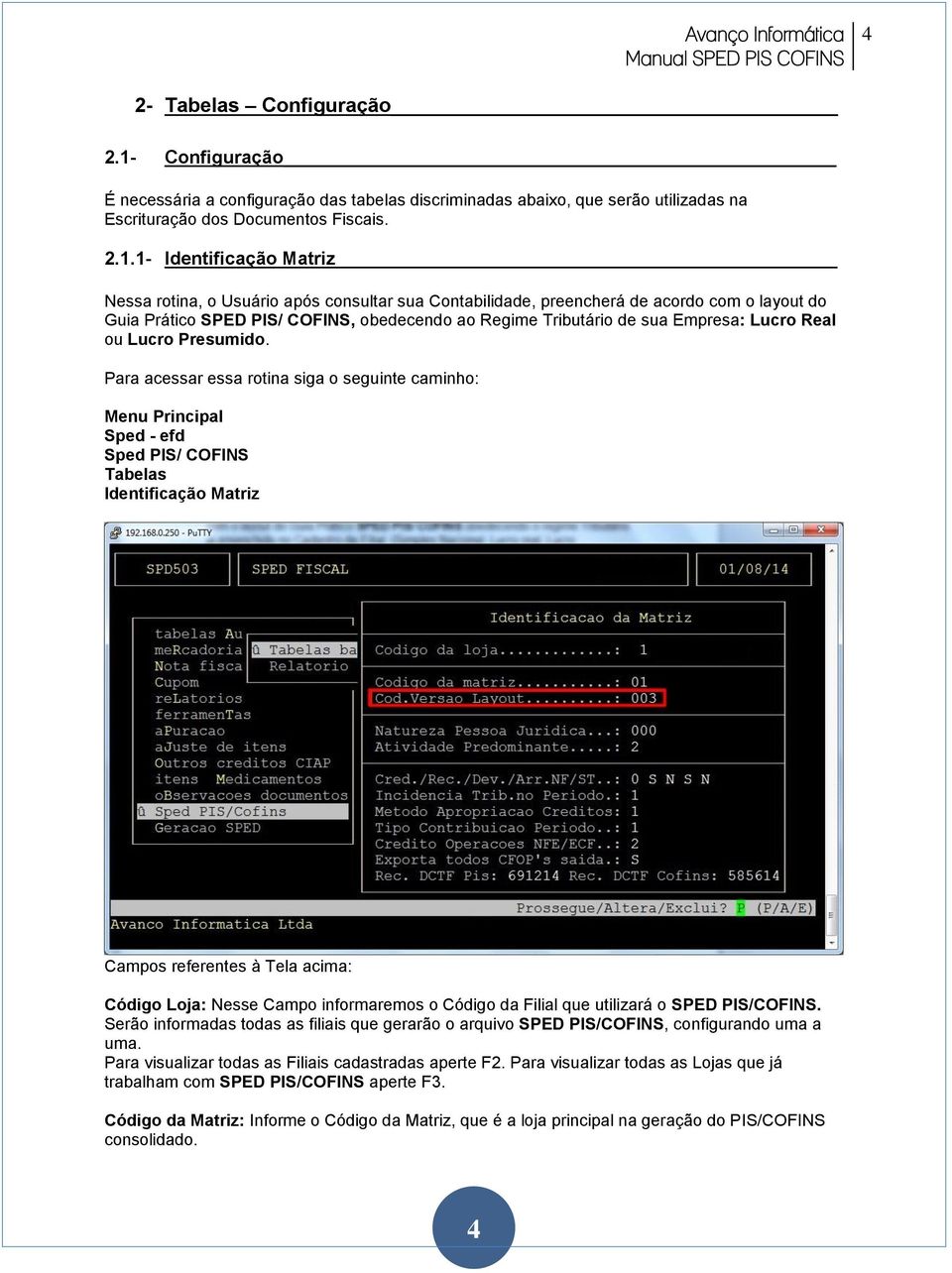 1- Identificação Matriz Nessa rotina, o Usuário após consultar sua Contabilidade, preencherá de acordo com o layout do Guia Prático SPED PIS/ COFINS, obedecendo ao Regime Tributário de sua Empresa: