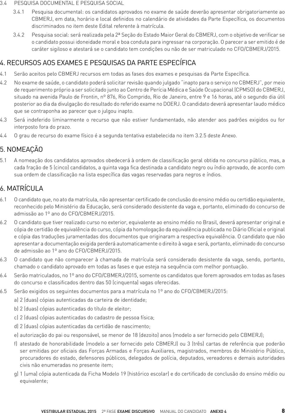 2 Pesquisa social: será realizada pela 2ª Seção do Estado Maior Geral do CBMERJ, com o objetivo de verificar se o candidato possui idoneidade moral e boa conduta para ingressar na corporação.