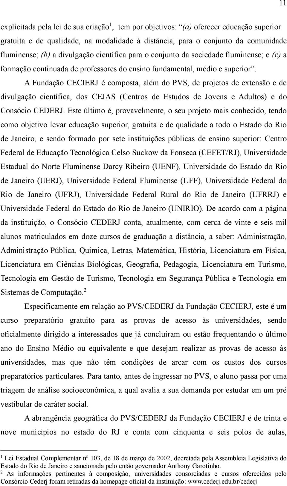 A Fundação CECIERJ é composta, além do PVS, de projetos de extensão e de divulgação científica, dos CEJAS (Centros de Estudos de Jovens e Adultos) e do Consócio CEDERJ.