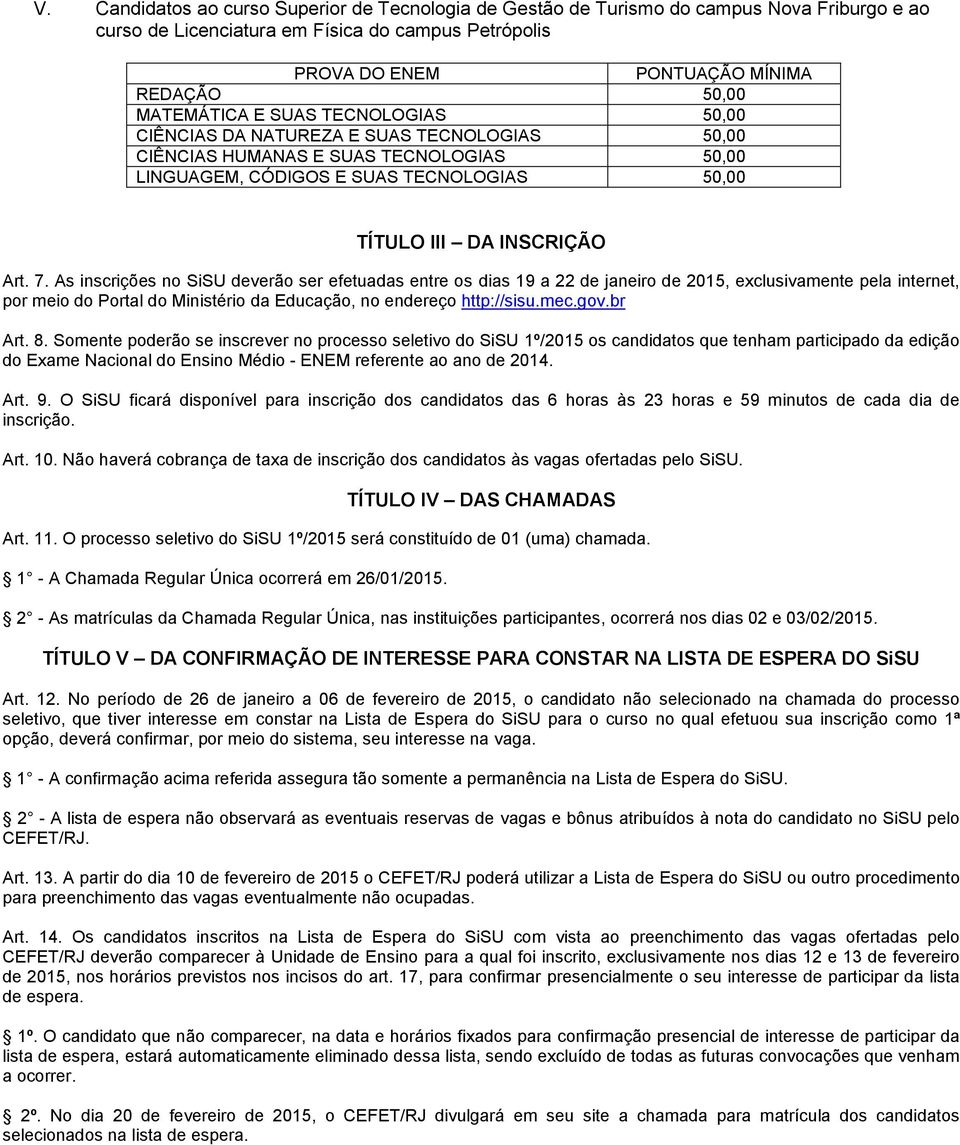 As inscrições no SiSU deverão ser efetuadas entre os dias 19 a 22 de janeiro de 2015, exclusivamente pela internet, por meio do Portal do Ministério da Educação, no endereço http://sisu.mec.gov.