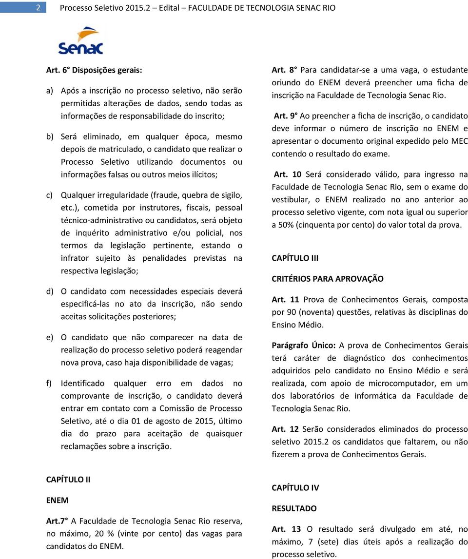 época, mesmo depois de matriculado, o candidato que realizar o Processo Seletivo utilizando documentos ou informações falsas ou outros meios ilícitos; c) Qualquer irregularidade (fraude, quebra de