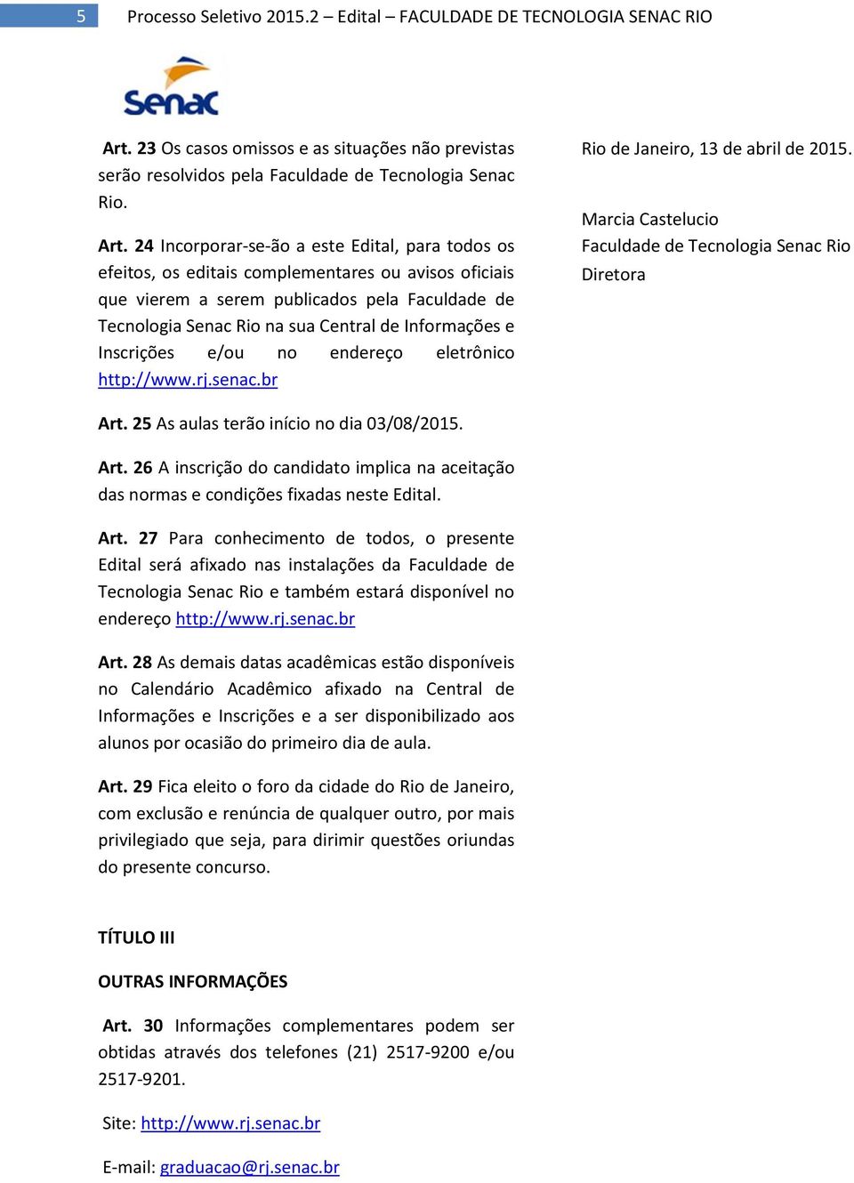 24 Incorporar-se-ão a este Edital, para todos os efeitos, os editais complementares ou avisos oficiais que vierem a serem publicados pela Faculdade de Tecnologia Senac Rio na sua Central de