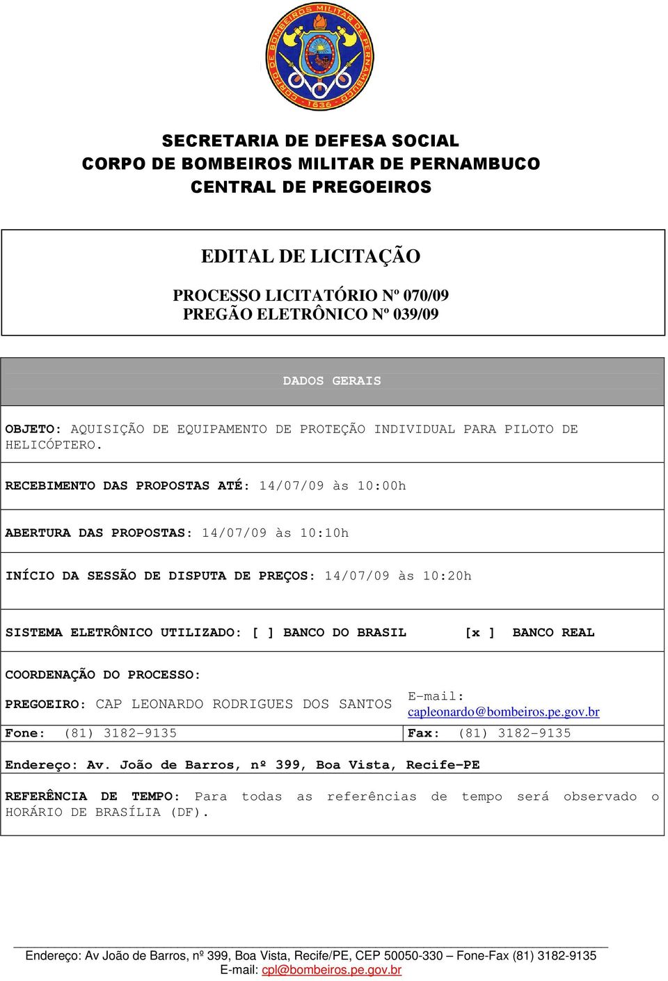 RECEBIMENTO DAS PROPOSTAS ATÉ: 14/07/09 às 10:00h ABERTURA DAS PROPOSTAS: 14/07/09 às 10:10h INÍCIO DA SESSÃO DE DISPUTA DE PREÇOS: 14/07/09 às 10:20h SISTEMA ELETRÔNICO UTILIZADO: [ ] BANCO DO