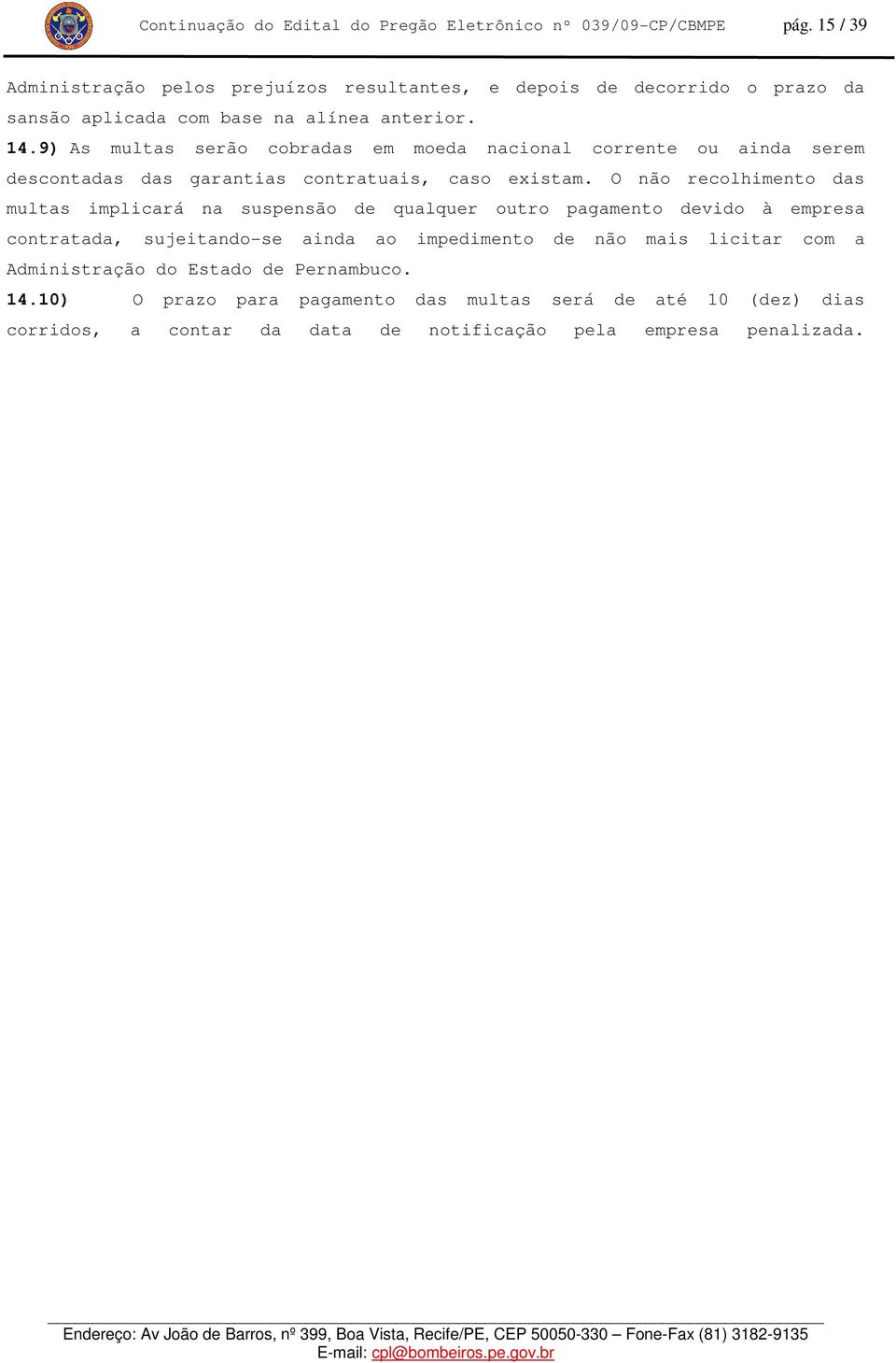 9) As multas serão cobradas em moeda nacional corrente ou ainda serem descontadas das garantias contratuais, caso existam.