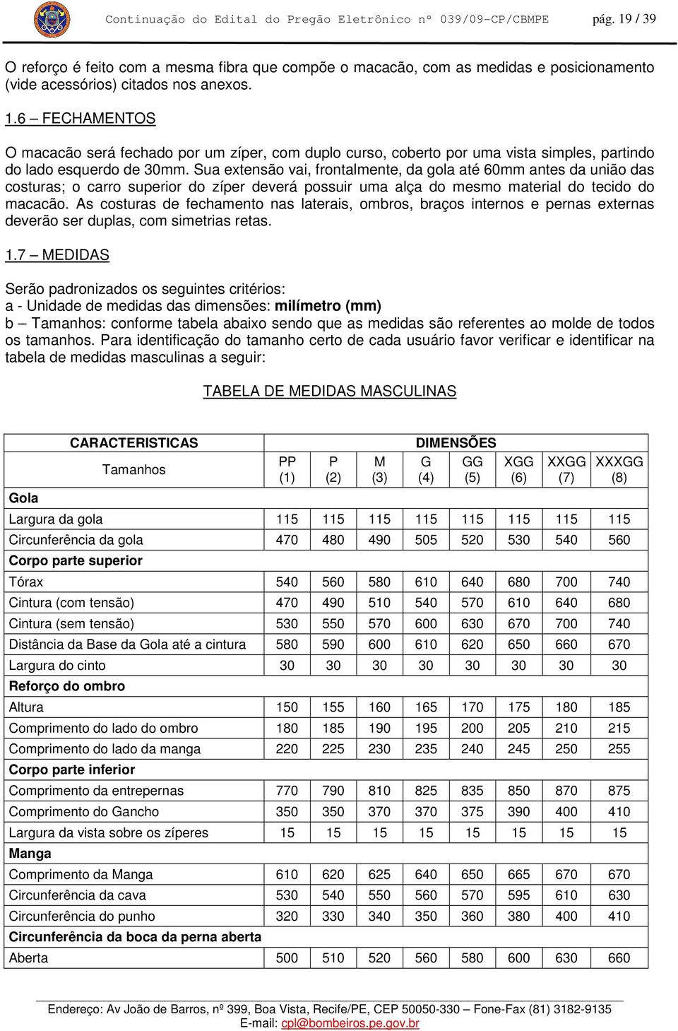 6 FECHAMENTOS O macacão será fechado por um zíper, com duplo curso, coberto por uma vista simples, partindo do lado esquerdo de 30mm.