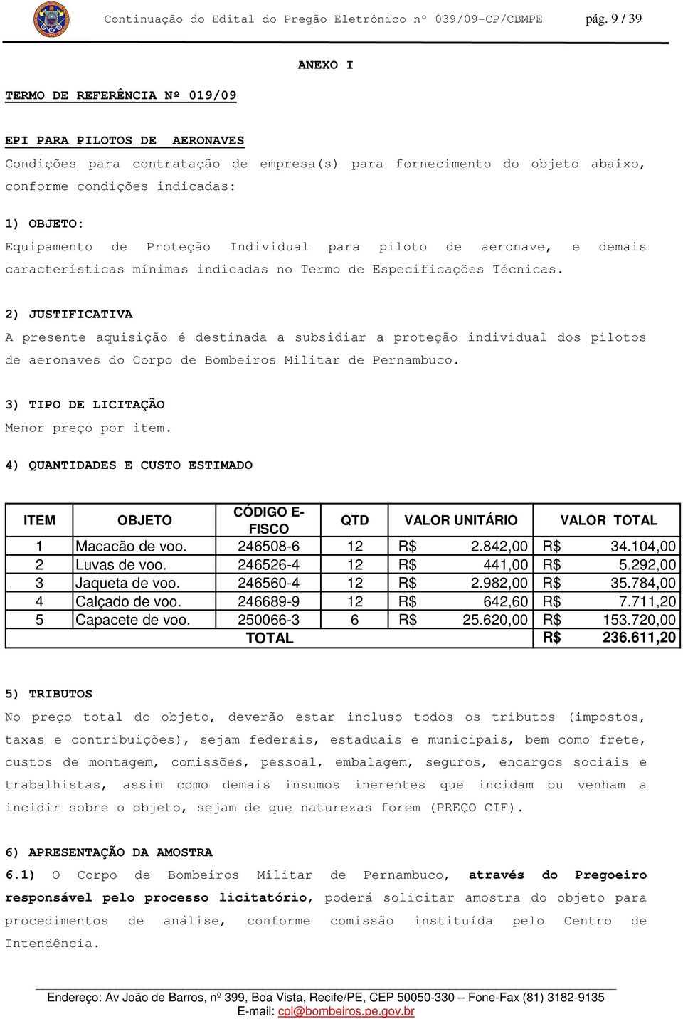 Equipamento de Proteção Individual para piloto de aeronave, e demais características mínimas indicadas no Termo de Especificações Técnicas.