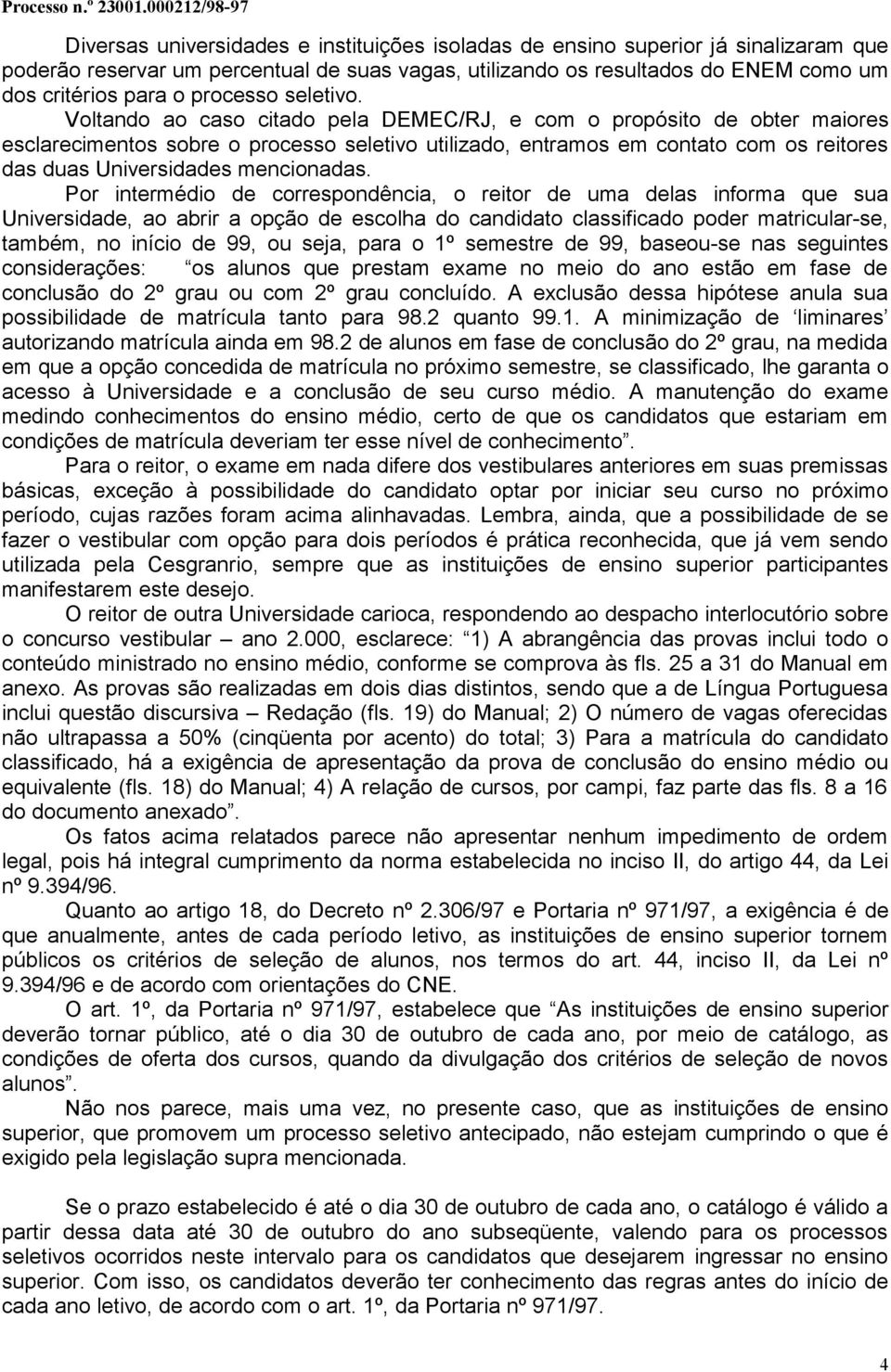 Voltando ao caso citado pela DEMEC/RJ, e com o propósito de obter maiores esclarecimentos sobre o processo seletivo utilizado, entramos em contato com os reitores das duas Universidades mencionadas.