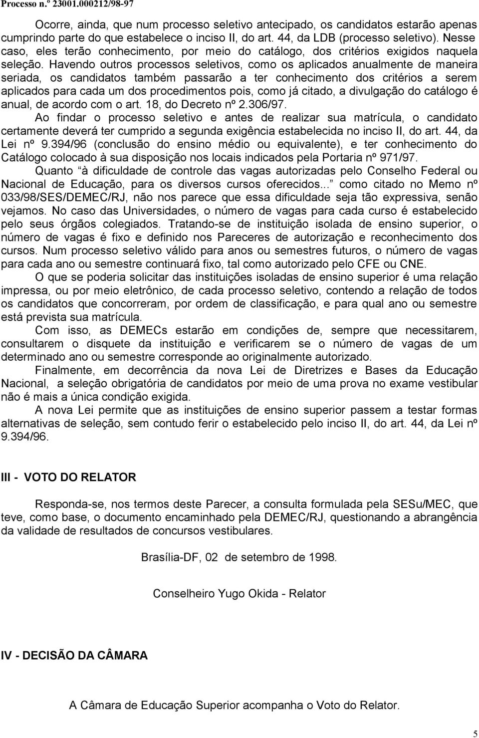 Havendo outros processos seletivos, como os aplicados anualmente de maneira seriada, os candidatos também passarão a ter conhecimento dos critérios a serem aplicados para cada um dos procedimentos