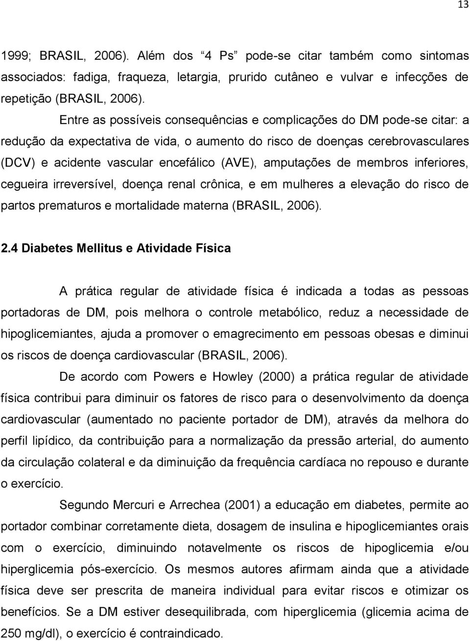 amputações de membros inferiores, cegueira irreversível, doença renal crônica, e em mulheres a elevação do risco de partos prematuros e mortalidade materna (BRASIL, 20