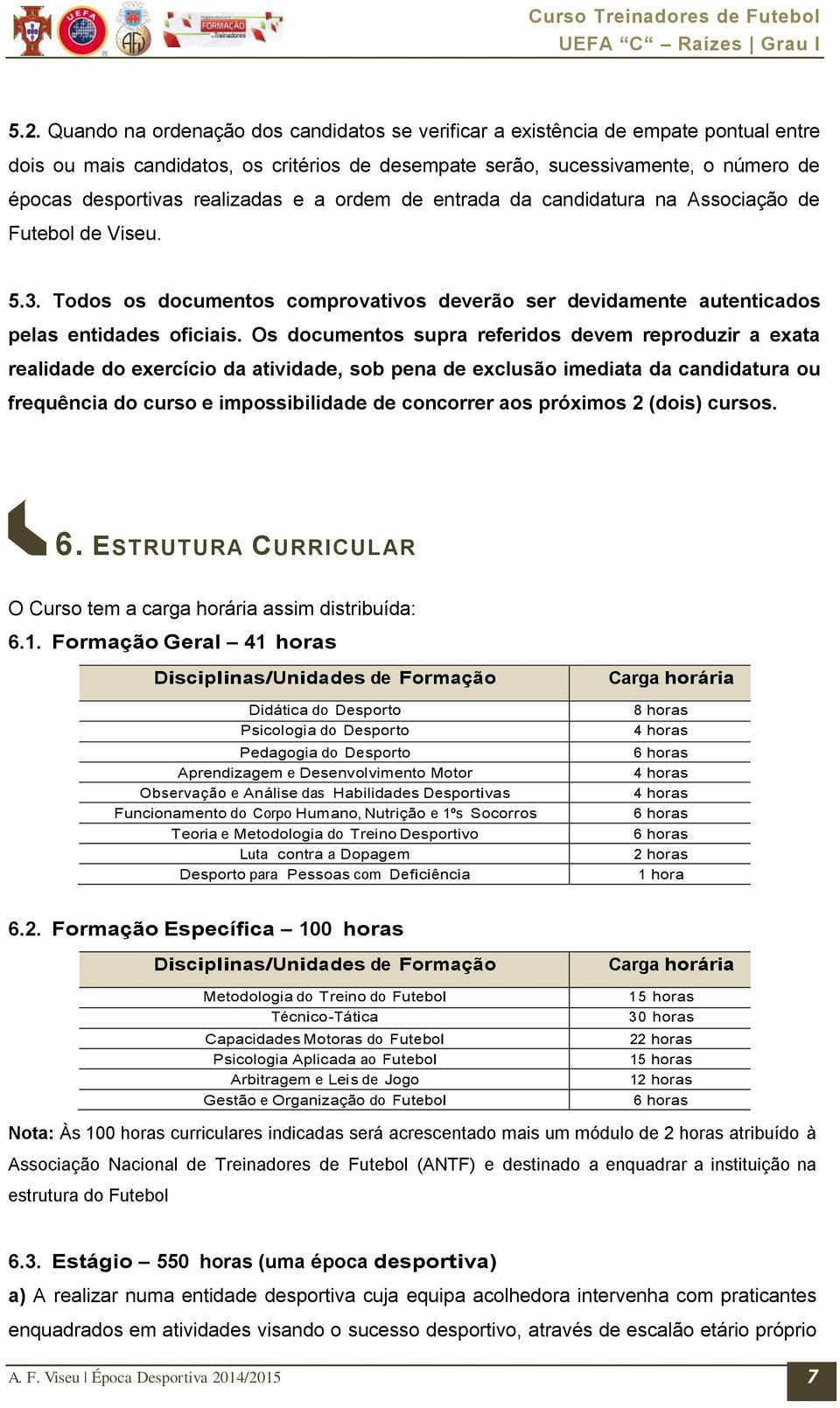 Os documentos supra referidos devem reproduzir a exata realidade do exercício da atividade, sob pena de exclusão imediata da candidatura ou frequência do curso e impossibilidade de concorrer aos